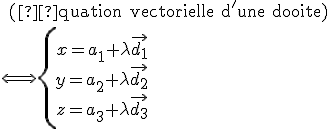 \text{ (équation vectorielle d'une droite) } \\ {\Longleftrightarrow\left{\array{x={a_1}+\lambda\vec{d_1}\\ y={a_2}+\lambda\vec{d_2}\\ z={a_3}+\lambda\vec{d_3}}